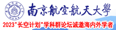 欧美鸡巴操老屄视频看看南京航空航天大学2023“长空计划”学科群论坛诚邀海内外学者